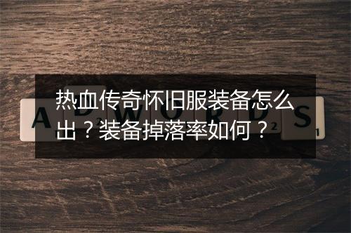 热血传奇怀旧服装备怎么出？装备掉落率如何？