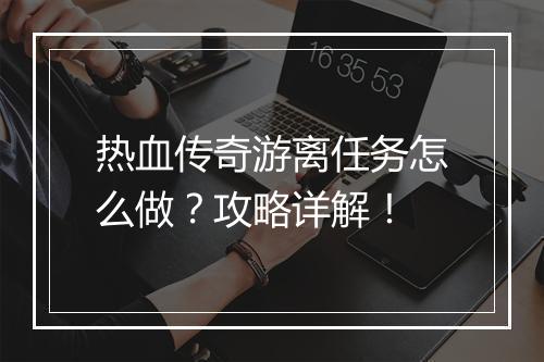 热血传奇游离任务怎么做？攻略详解！