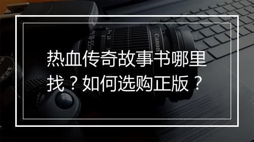 热血传奇故事书哪里找？如何选购正版？