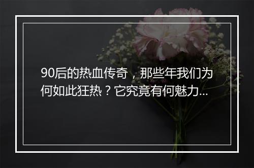 90后的热血传奇，那些年我们为何如此狂热？它究竟有何魅力？