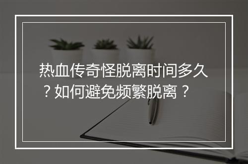 热血传奇怪脱离时间多久？如何避免频繁脱离？