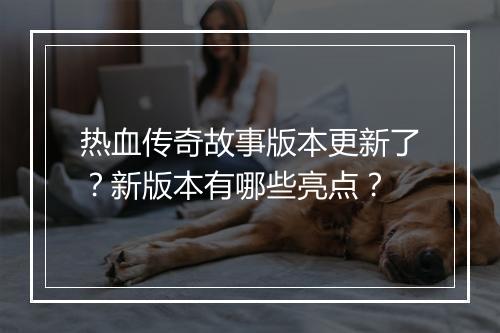 热血传奇故事版本更新了？新版本有哪些亮点？