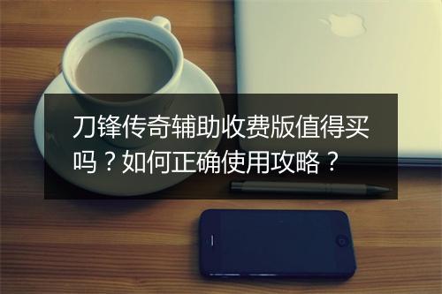 刀锋传奇辅助收费版值得买吗？如何正确使用攻略？