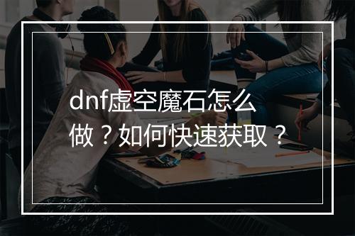 dnf虚空魔石怎么做？如何快速获取？