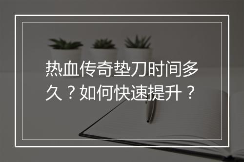 热血传奇垫刀时间多久？如何快速提升？