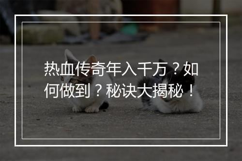 热血传奇年入千万？如何做到？秘诀大揭秘！