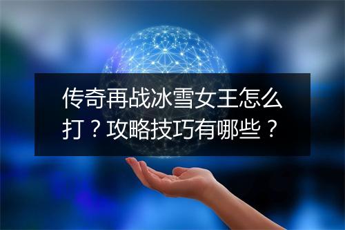 传奇再战冰雪女王怎么打？攻略技巧有哪些？
