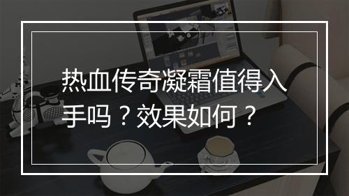 热血传奇凝霜值得入手吗？效果如何？