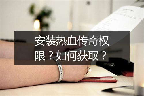 安装热血传奇权限？如何获取？