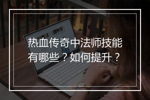 热血传奇中法师技能有哪些？如何提升？