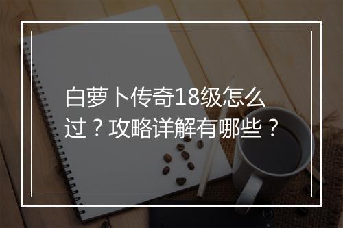 白萝卜传奇18级怎么过？攻略详解有哪些？
