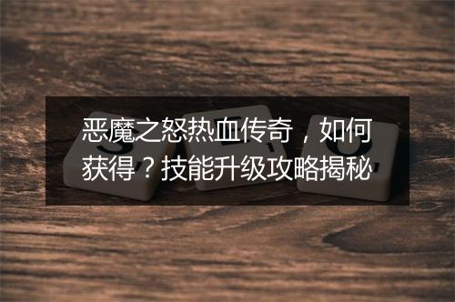 恶魔之怒热血传奇，如何获得？技能升级攻略揭秘