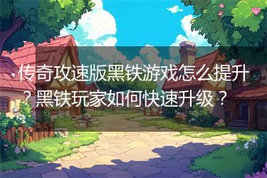传奇攻速版黑铁游戏怎么提升？黑铁玩家如何快速升级？