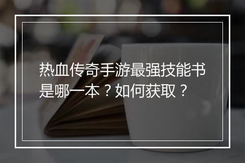 热血传奇手游最强技能书是哪一本？如何获取？