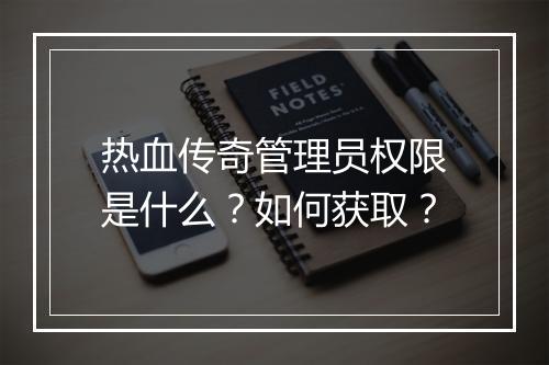 热血传奇管理员权限是什么？如何获取？