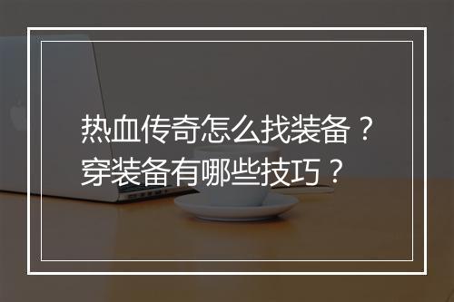 热血传奇怎么找装备？穿装备有哪些技巧？