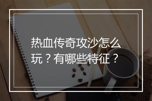 热血传奇攻沙怎么玩？有哪些特征？