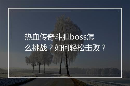 热血传奇斗胆boss怎么挑战？如何轻松击败？