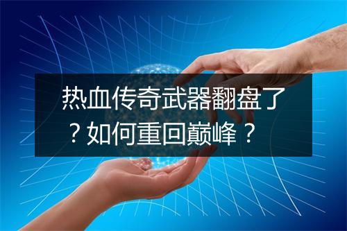 热血传奇武器翻盘了？如何重回巅峰？