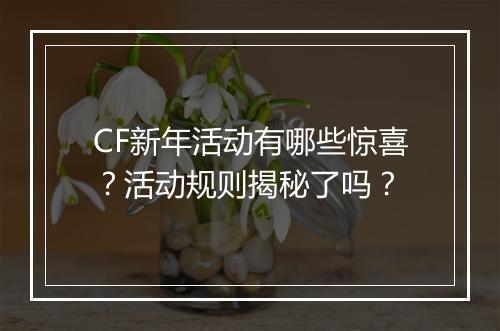 CF新年活动有哪些惊喜？活动规则揭秘了吗？