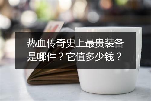 热血传奇史上最贵装备是哪件？它值多少钱？