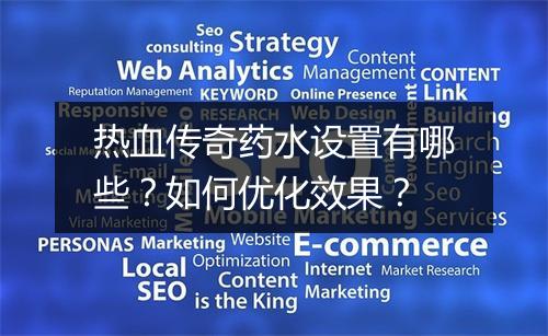 热血传奇药水设置有哪些？如何优化效果？