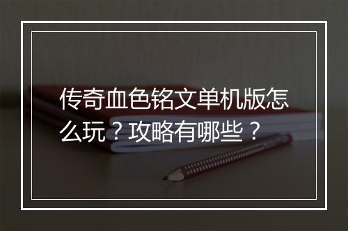 传奇血色铭文单机版怎么玩？攻略有哪些？