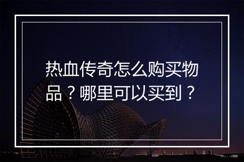 热血传奇怎么购买物品？哪里可以买到？