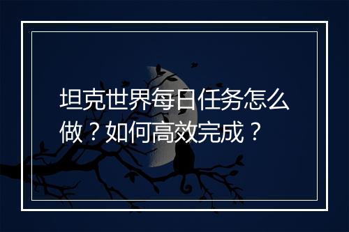 坦克世界每日任务怎么做？如何高效完成？