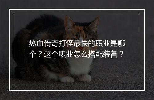 热血传奇打怪最快的职业是哪个？这个职业怎么搭配装备？