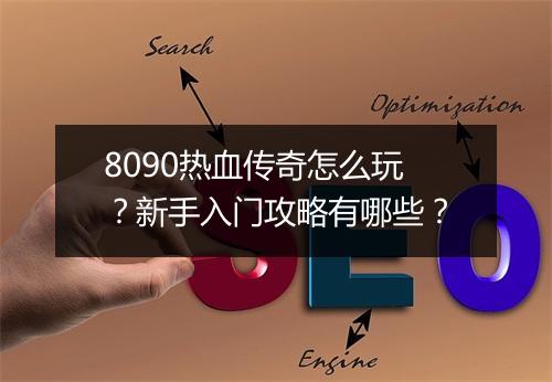 8090热血传奇怎么玩？新手入门攻略有哪些？