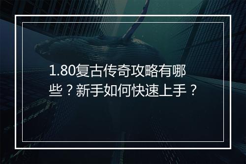 1.80复古传奇攻略有哪些？新手如何快速上手？