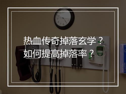 热血传奇掉落玄学？如何提高掉落率？