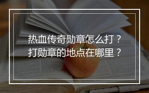 热血传奇勋章怎么打？打勋章的地点在哪里？