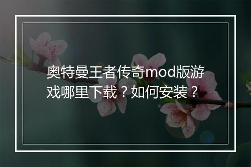 奥特曼王者传奇mod版游戏哪里下载？如何安装？
