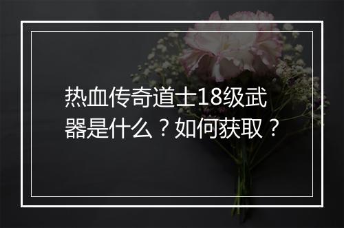 热血传奇道士18级武器是什么？如何获取？