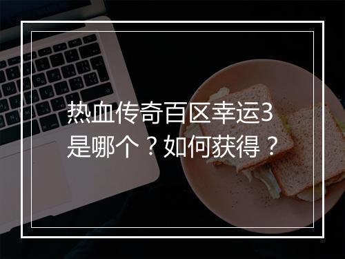 热血传奇百区幸运3是哪个？如何获得？