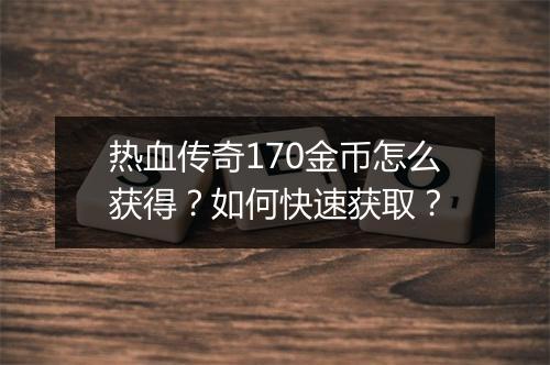 热血传奇170金币怎么获得？如何快速获取？