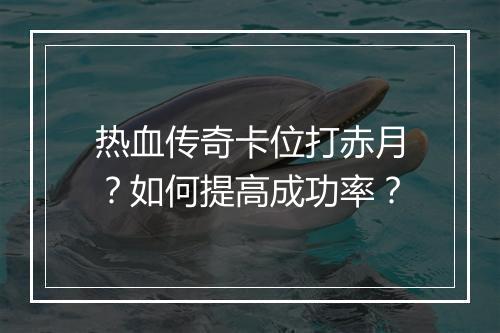 热血传奇卡位打赤月？如何提高成功率？