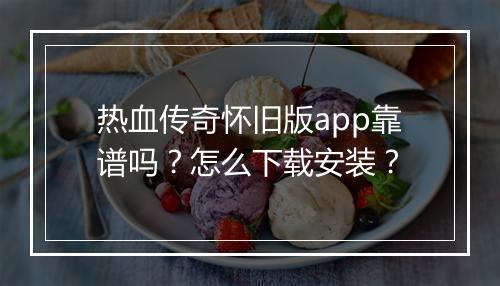 热血传奇怀旧版app靠谱吗？怎么下载安装？