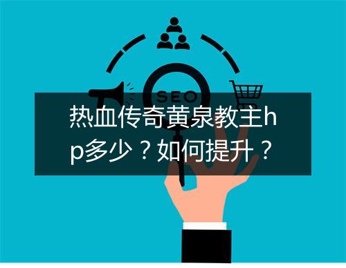热血传奇黄泉教主hp多少？如何提升？