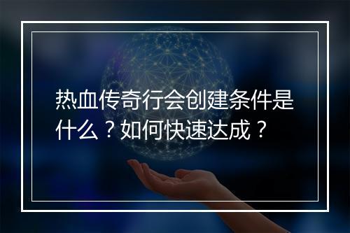 热血传奇行会创建条件是什么？如何快速达成？