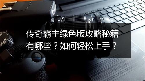 传奇霸主绿色版攻略秘籍有哪些？如何轻松上手？