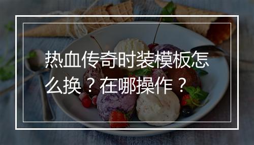 热血传奇时装模板怎么换？在哪操作？