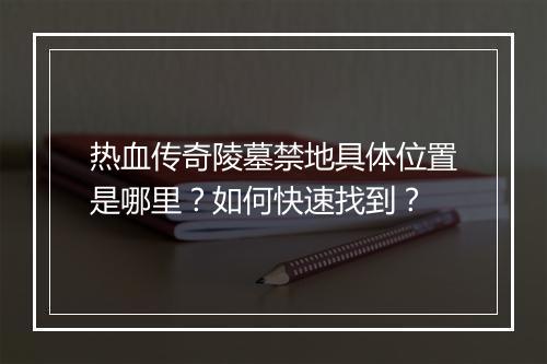 热血传奇陵墓禁地具体位置是哪里？如何快速找到？