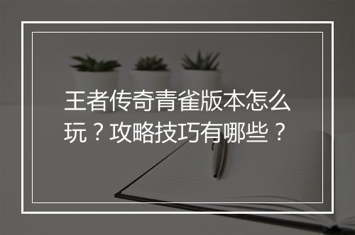 王者传奇青雀版本怎么玩？攻略技巧有哪些？