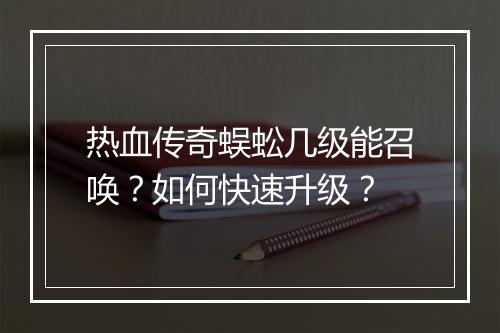 热血传奇蜈蚣几级能召唤？如何快速升级？