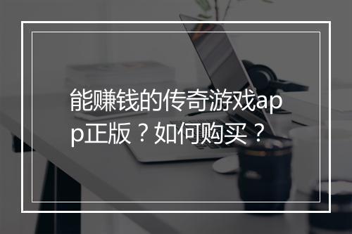 能赚钱的传奇游戏app正版？如何购买？