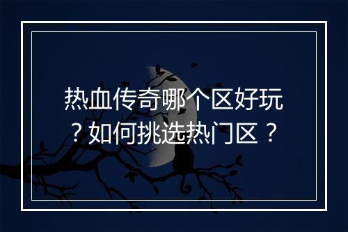 热血传奇哪个区好玩？如何挑选热门区？
