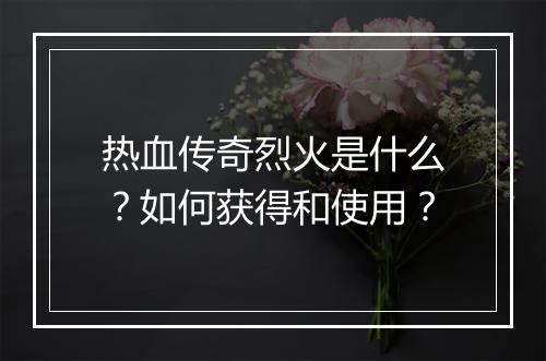 热血传奇烈火是什么？如何获得和使用？
